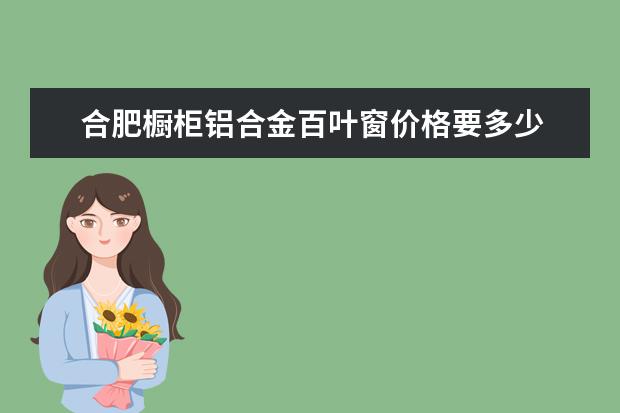 合肥橱柜铝合金百叶窗价格要多少