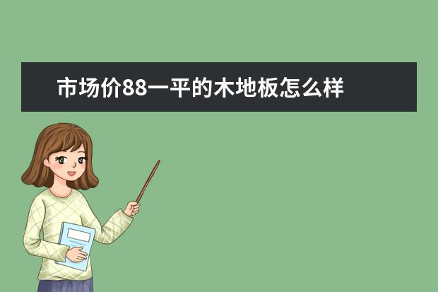 市场价88一平的木地板怎么样