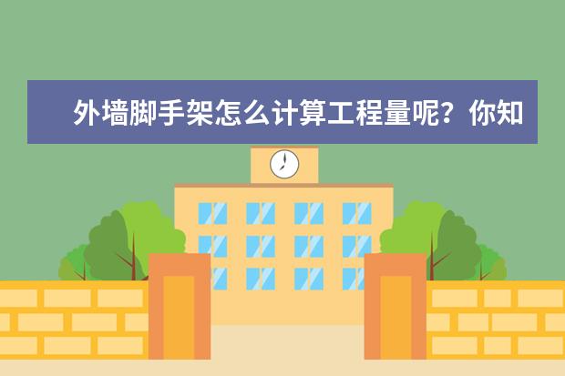外墙脚手架怎么计算工程量呢?你知道计算方式吗?