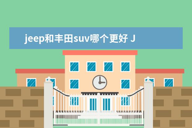jeep和丰田suv哪个更好 Jeep牧马人和丰田兰德酷路泽 越野哪个更好? - 百度...