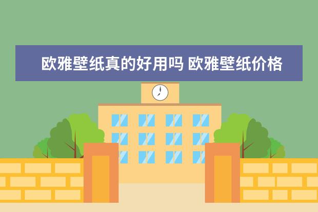 欧雅壁纸真的好用吗 欧雅壁纸价格贵吗