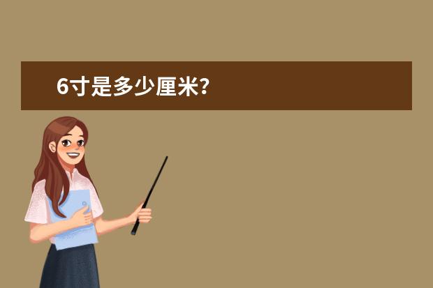 6寸是多少厘米？