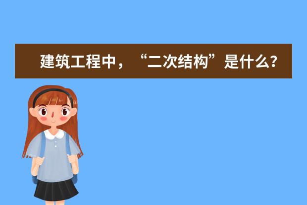 建筑工程中,“二次结构”是什么?“二次结构”包含哪些内容?