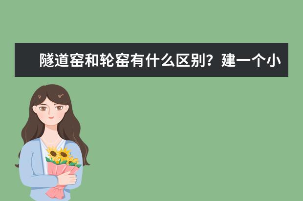 隧道窑和轮窑有什么区别?建一个小型隧道砖窑需要投资多少?轮窑呢?