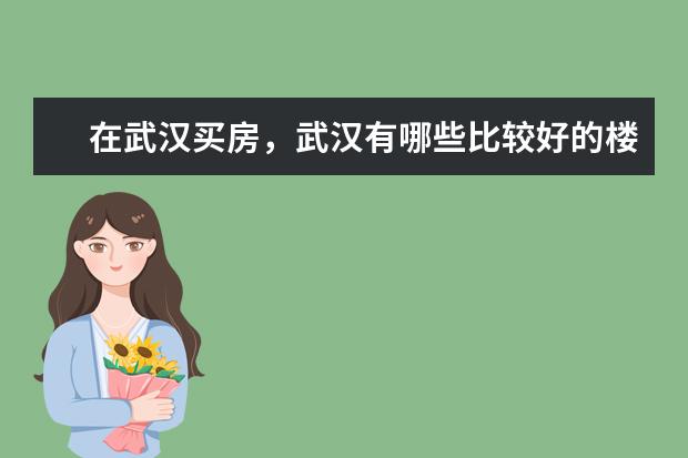 在武汉买房，武汉有哪些比较好的楼盘呢