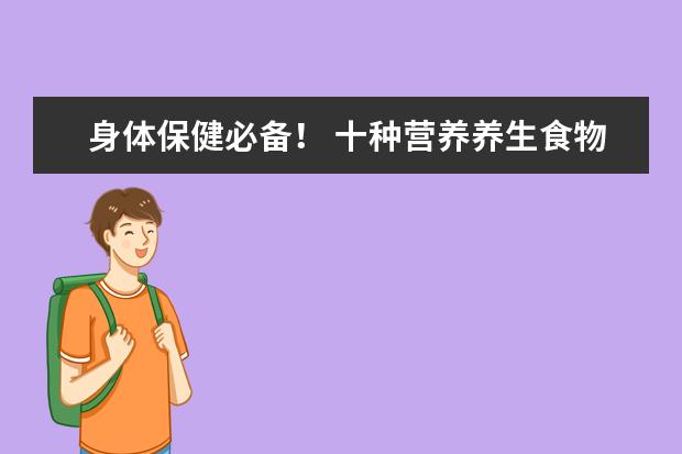身体保健必备! 十种营养养生食物