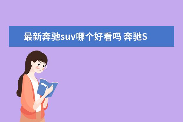 最新奔驰suv哪个好看吗 奔驰SUV,奔驰SUV大全,奔驰SUV有哪几款