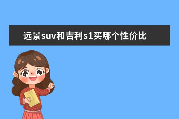 远景suv和吉利s1买哪个性价比高 吉利帝豪GS和吉利S1,哪个更好?