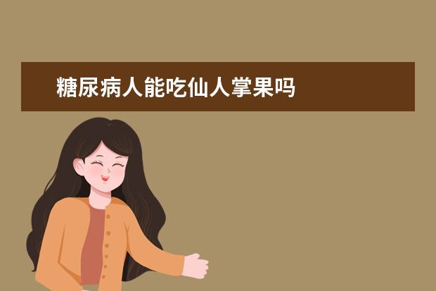 糖尿病人能吃仙人掌果吗