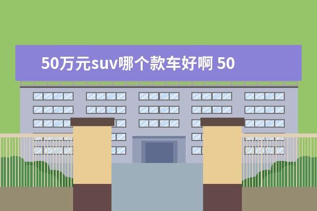 50万元suv哪个款车好啊 50万口碑最好的suv车排名