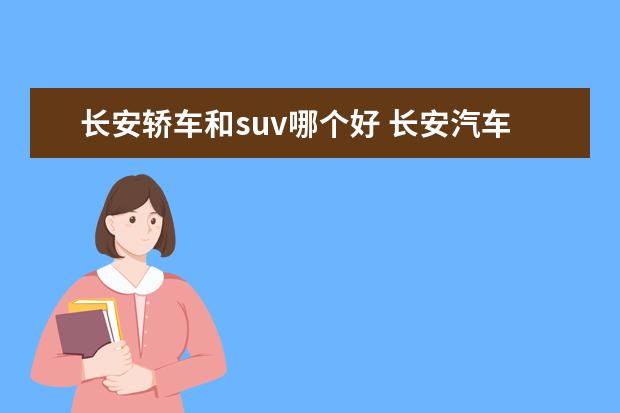 长安轿车和suv哪个好 长安汽车SUV型质量怎么样?