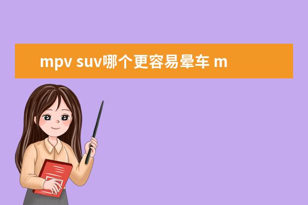 mpv suv哪个更容易晕车 mpv和suv哪个开着舒服