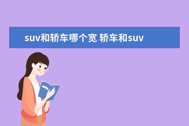 suv和轿车哪个宽 轿车和suv的后备箱谁更大?