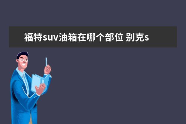 福特suv油箱在哪个部位 别克suv昂科拉油箱怎么开?