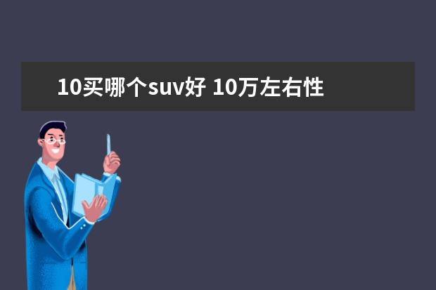 10买哪个suv好 10万左右性价比最高的SUV哪个好?