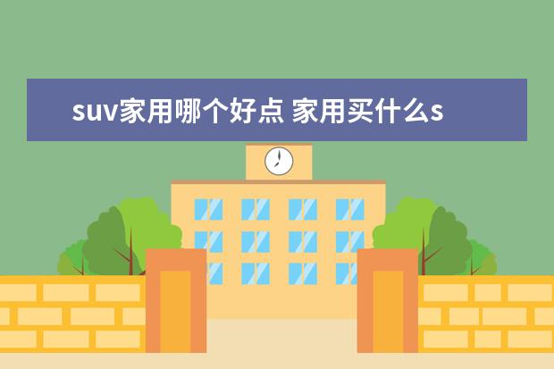 suv家用哪个好点 家用买什么suv比较好