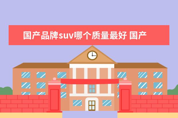 国产品牌suv哪个质量最好 国产十大质量最好的suv