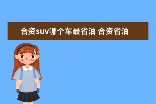 合资suv哪个车最省油 合资省油SUV有哪些 15万左右的车排行榜?