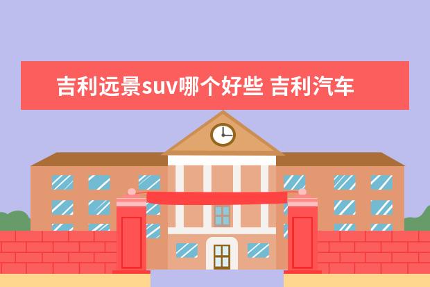 吉利远景suv哪个好些 吉利汽车哪款好?