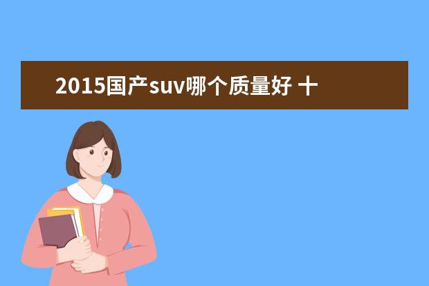 2015国产suv哪个质量好 十万左右的suv哪个好?