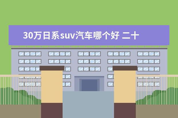 30万日系suv汽车哪个好 二十来万买中级SUV,这3款日系省心又有面