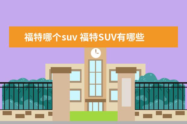 福特哪个suv 福特SUV有哪些车型?