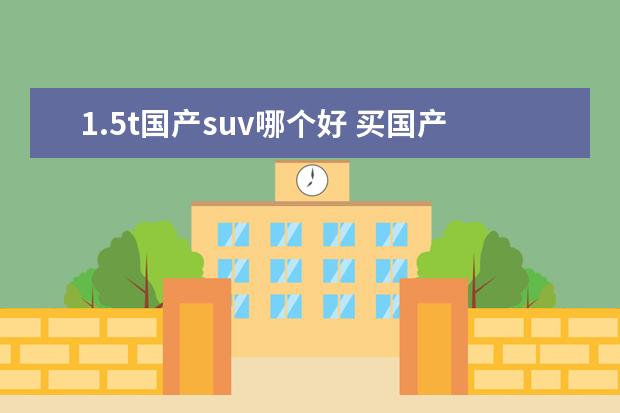 1.5t国产suv哪个好 买国产1.5T的车,哪一个比较好?