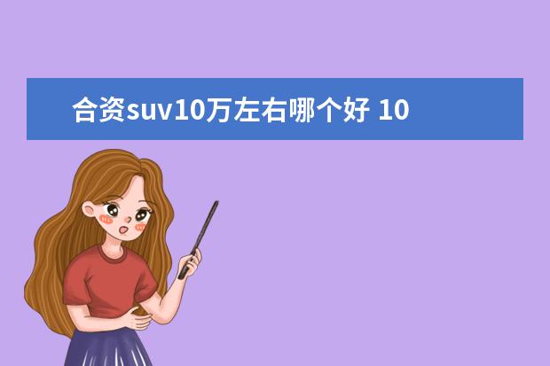 合资suv10万左右哪个好 10万左右买什么合资suv车好