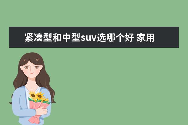 紧凑型和中型suv选哪个好 家用SUV 紧凑还是中型 2021