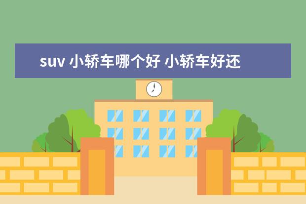 suv 小轿车哪个好 小轿车好还是suv实用?