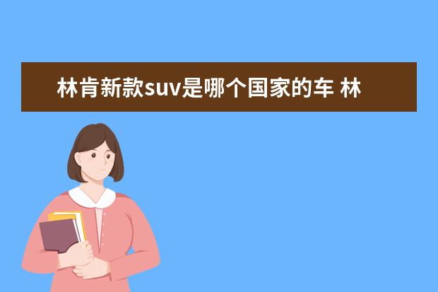 林肯新款suv是哪个国家的车 林肯SUV将由长安国产,到底是不是好事?