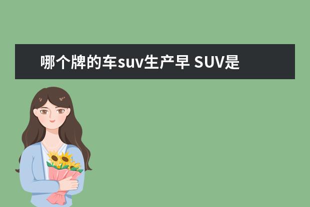 哪个牌的车suv生产早 SUV是哪个牌子的车