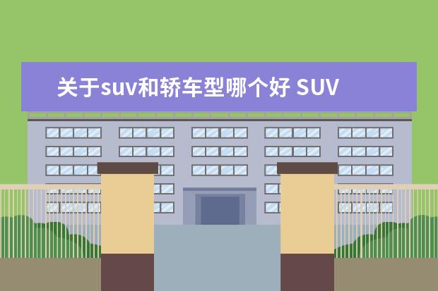 关于suv和轿车型哪个好 SUV和轿车哪个好点?纠结
