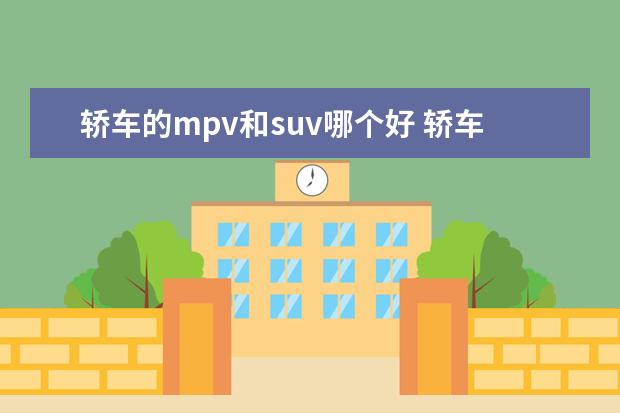 轿车的mpv和suv哪个好 轿车suv和mpv哪个舒服
