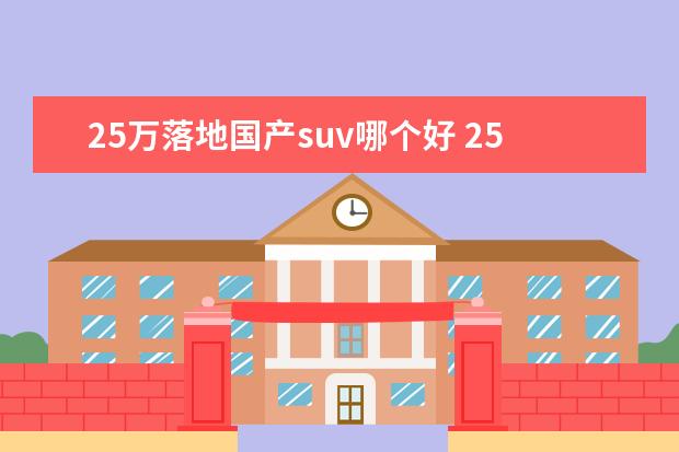 25万落地国产suv哪个好 25万左右的suv选哪个更好?