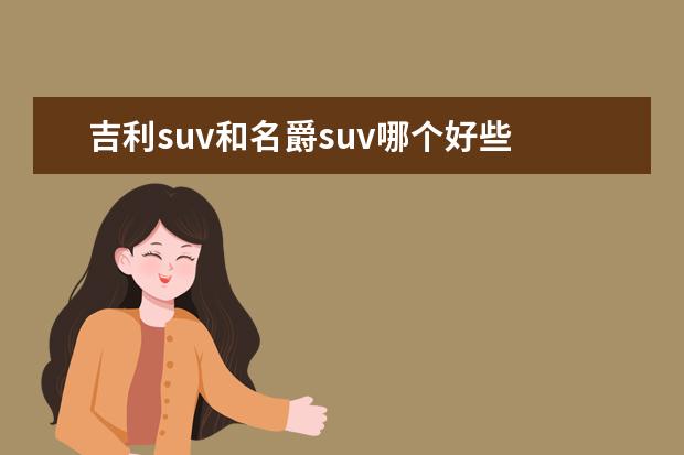 吉利suv和名爵suv哪个好些 想买辆suv买瑞虎还是名爵好呢?