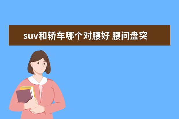 suv和轿车哪个对腰好 腰间盘突出建议轿车还是suv
