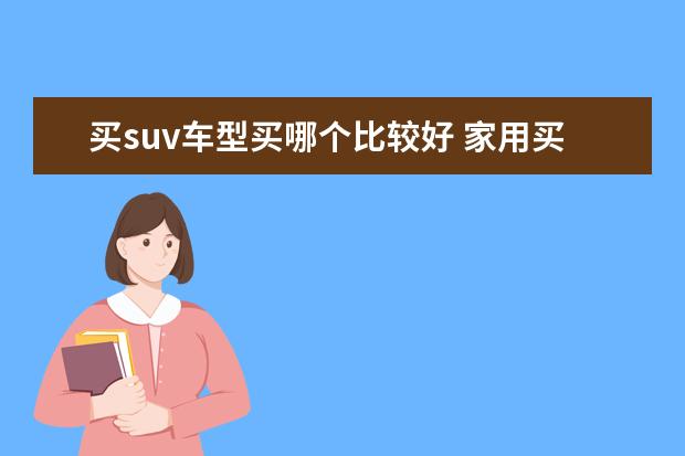 买suv车型买哪个比较好 家用买什么suv比较好