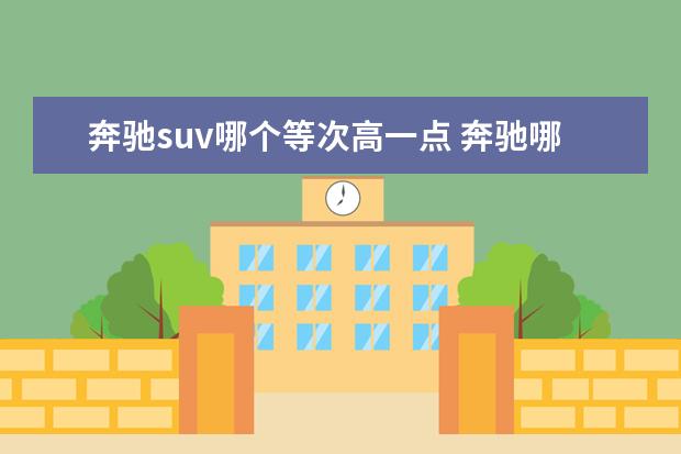 奔驰suv哪个等次高一点 奔驰哪一款suv性价比高