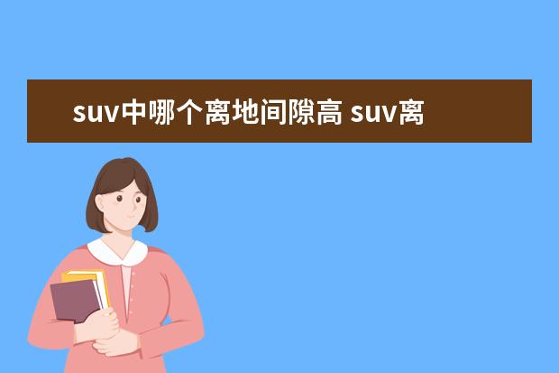 suv中哪个离地间隙高 suv离地间隙标准是多少