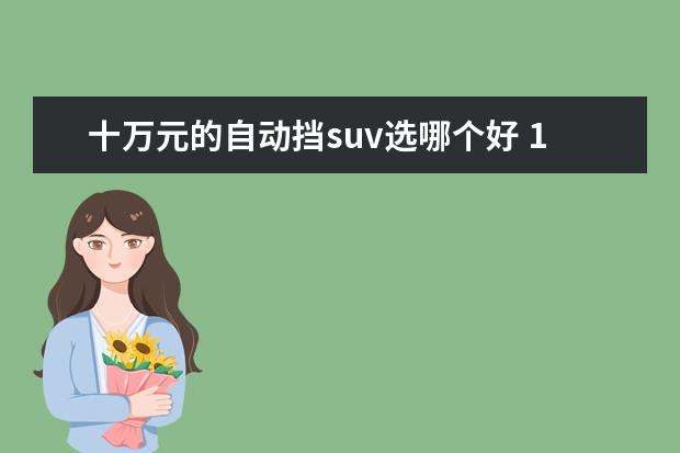 十万元的自动挡suv选哪个好 10万元自动挡SUV有哪些?应该选什么车?