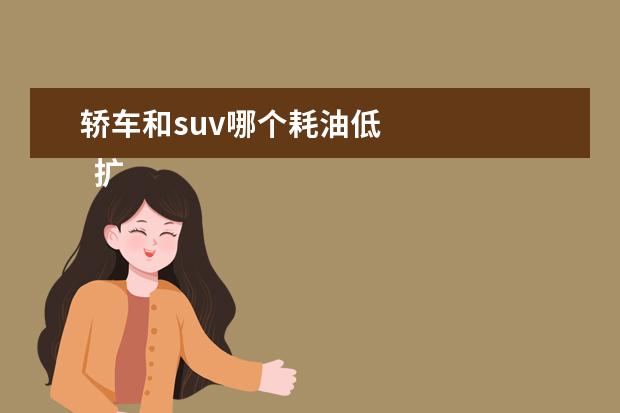 轿车和suv哪个耗油低
扩展资料: