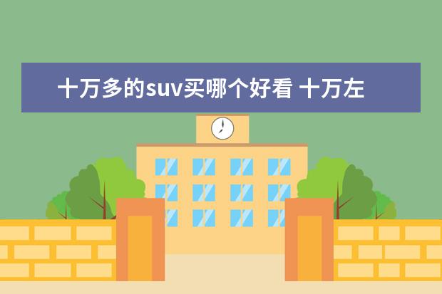 十万多的suv买哪个好看 十万左右的合资SUV哪款好?求推荐