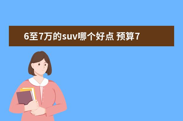6至7万的suv哪个好点 预算7万左右,哪款SUV比较好?