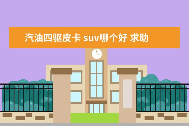 汽油四驱皮卡 suv哪个好 求助,皮卡车哪个品牌最好最耐用?