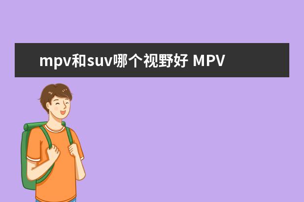 mpv和suv哪个视野好 MPV和SUV有什么区别?哪款空间更大?