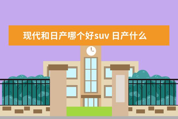现代和日产哪个好suv 日产什么suv好?