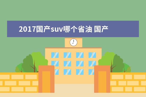 2017国产suv哪个省油 国产车哪个牌子省油呢