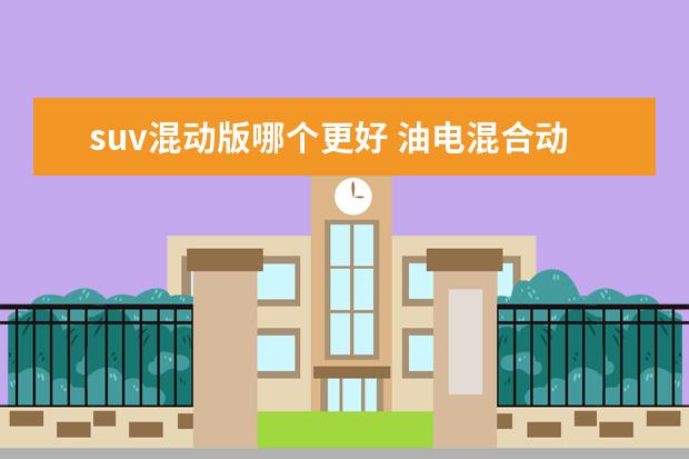 suv混动版哪个更好 油电混合动力车suv哪款最好?