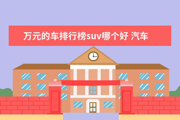 万元的车排行榜suv哪个好 汽车suv排行榜前十名?